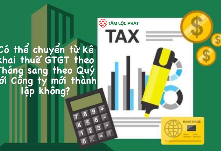 Có thể chuyển từ kê khai thuế giá trị gia tăng theo tháng sang kê khai thuế giá trị gia tăng theo quý với công ty mới thành lập hay không?