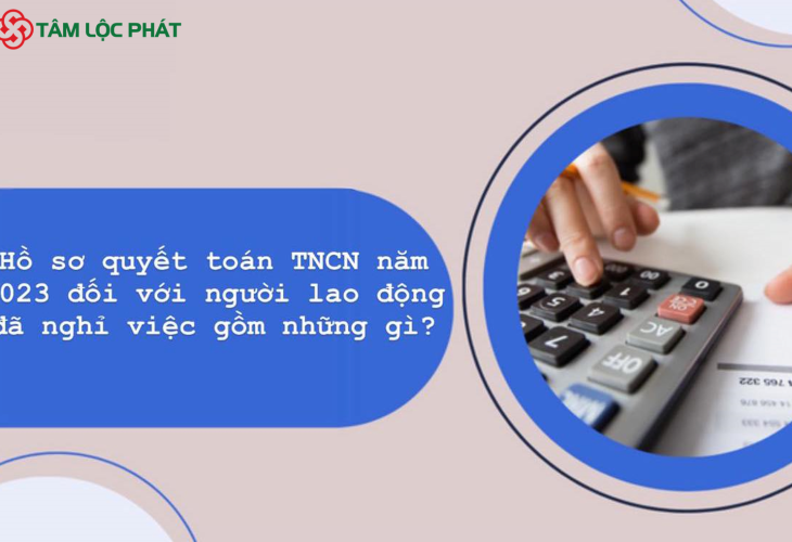 Hồ sơ quyết toán thuế TNCN 2023 đối với người lao động đã nghỉ việc gồm những gì?