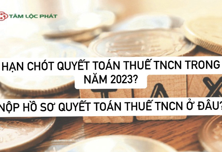 Hạn chót quyết toán thuế TNCN trong năm 2023 là khi nào? Nộp hồ sơ quyết toán thuế TNCN ở đâu?