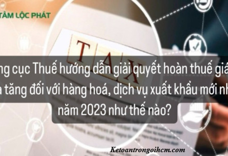 Tổng cục Thuế hướng dẫn giải quyết hoàn thuế giá trị gia tăng đối với hàng hóa, dịch vụ xuất khẩu mới nhất 2023 như thế nào?