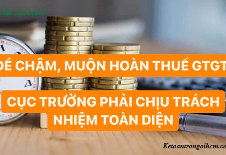 Để chậm, muộn hoàn thuế GTGT: Cục trưởng phải chịu trách nhiệm toàn diện