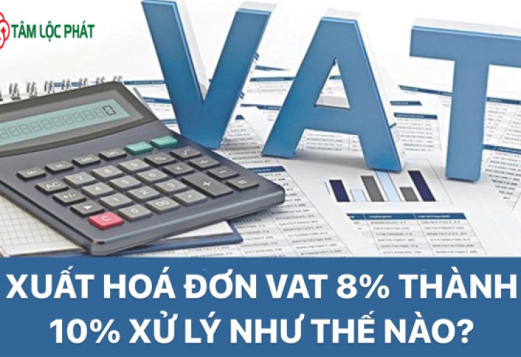 Xuất sai hóa đơn VAT 8% thành 10% thì xử lý thế nào?