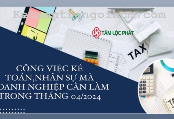 Công việc kế toán, nhân sự mà doanh nghiệp cần làm trong tháng 4/2024